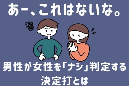 あー、これはないな。男性が女性を「ナシ」判定する決定打とは？