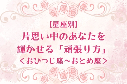 【星座別】片思い中のあなたを輝かせる「頑張り方」＜おひつじ座〜おとめ座＞