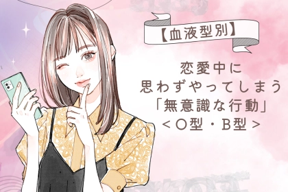 【血液型別】恋愛中に思わずやってしまう「無意識な行動」＜O型・B型＞
