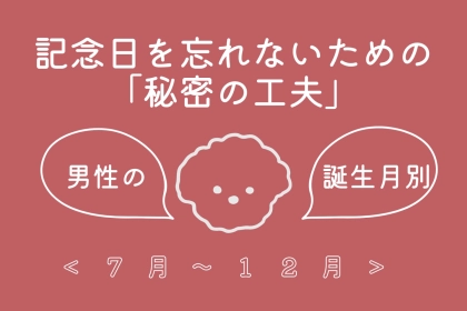 男性の誕生月でわかる！記念日を忘れないための「秘密の工夫」＜７月〜１２月＞