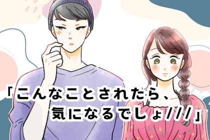 「こんなことされたら、気になるでしょ///」男性を揺さぶらせる“恋の駆け引き”とは