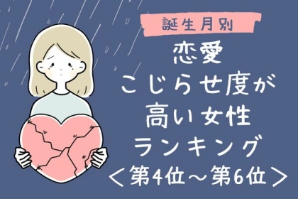 【誕生月別】恋愛こじらせどが高い女性ランキング〈第４位～第６位〉