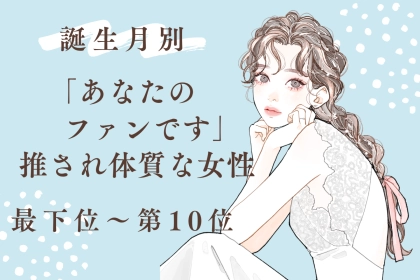 【誕生月別】まわりからつい推されてしまう女性ランキング＜最下位～第１０位＞
