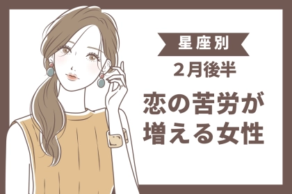【星座別】２月後半、恋の苦労が増える女性 TOP３