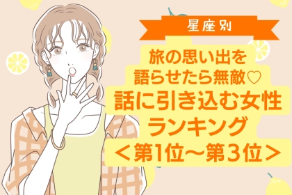 【星座別】旅の思い出を語らせたら無敵♡話に引き込む女性ランキング＜第１位〜第３位＞