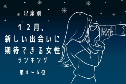 【星座別】１年の終わりにどんでん返し！「１２月、新しい出会いに期待できる女性」ランキング＜第４～６位＞