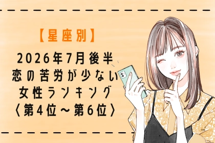 【星座別】2026年７月後半、恋の苦労が少ない女性ランキング＜第４位〜第６位＞