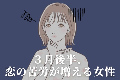 【星座別】３月後半、恋の苦労が増える女性ランキング＜第４位～第６位＞