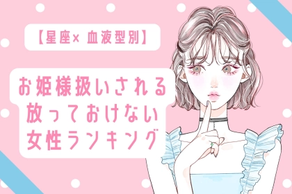 【星座×血液型別】お姫様扱いされる、放っておけない女性ランキング＜第１位～第３位＞