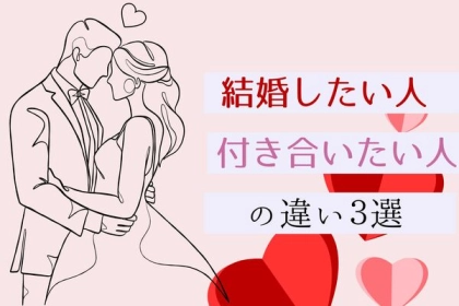 知っておこう！「結婚したい人」と「付き合いたい人」の違い３選