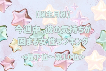 【誕生月別】今週中、彼の気持ちが固まる女性ランキング＜最下位～第１０位＞