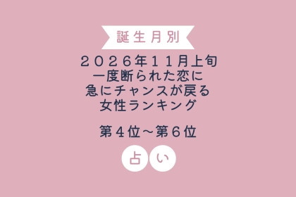 【誕生月別】2026年11月上旬、一度断られた恋に急にチャンスが戻る女性ランキング＜第４位〜第６位＞