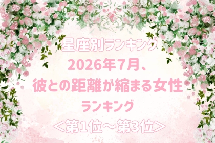 【星座別】2026年７月、彼との距離が縮まる女性ランキング＜第１位〜第３位＞