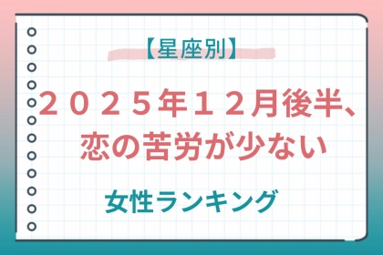 【星座別】２０２５年１２月後半、恋の苦労が少ない女性ランキング＜第４位～第６位＞