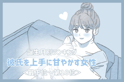 【誕生月別】彼氏を上手に甘やかす女性ランキング＜最下位～第１０位＞