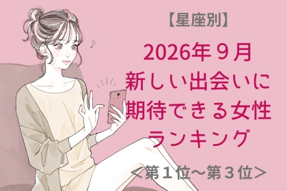 【星座別】2026年９月、新しい出会いに期待できる女性ランキング＜第１位〜第３位＞