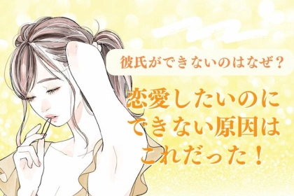 「彼氏ができないのはなぜ？」恋愛したいのにできない原因はこれだった！第３位：あざとすぎる行動、第２位：セルフプロデュース、第１位は...？