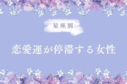 【星座別】５月前半、恋愛運が停滞する女性ランキング＜第１位〜第３位＞