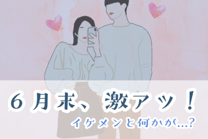 【星座別】６月末、激アツ！イケメンと何かが生まれる女性ランキング＜最下位～第１０位＞