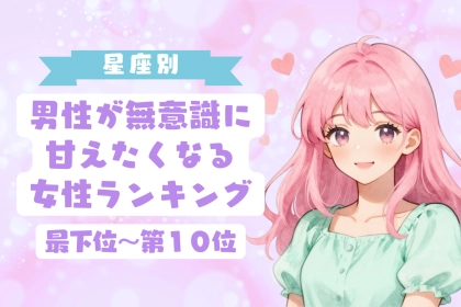【星座別】男性が無意識に甘えたくなる女性ランキング＜最下位～第１０位＞