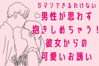 「ガマンできるわけない」思わず男性が抱きしめたくなる彼女からの【かわいいお誘い】