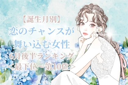 【誕生月別】６月後半、恋のチャンスが舞い込む女性ランキング＜最下位～第１０位＞