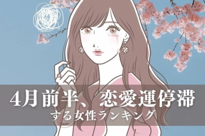 【星座別】４月前半、恋愛運が停滞する女性〈第４位～第６位〉