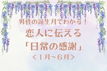 男性の誕生月でわかる！恋人に伝える「日常の感謝」＜１月～６月＞