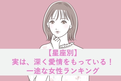 【星座別】実は、深く愛情をもっている！一途な女性ランキング＜第１位～第３位＞