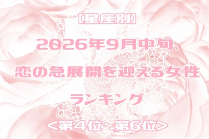 【星座別】2026年９月中旬、恋の急展開を迎える女性ランキング＜第４位〜第６位＞