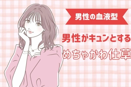 【男性の血液型別】彼がキュンとする女性の「めちゃかわ仕草」＜O型・B型＞