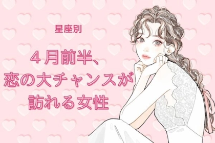 【星座別】４月前半、恋の大チャンスが訪れる女性〈第４位～第６位〉
