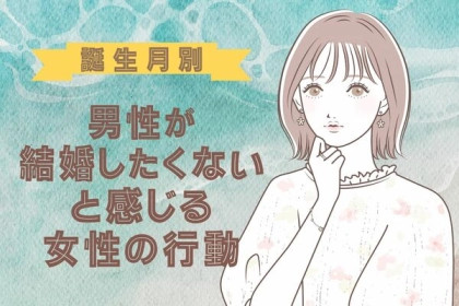 男性の誕生月でわかる！結婚したくないと思われちゃう女性の行動＜１月～６月＞