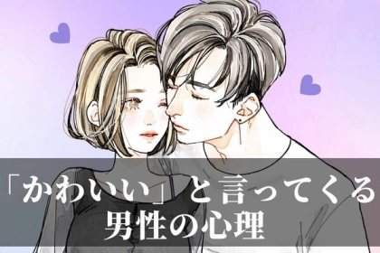何考えてるの...？「かわいい」と言ってくる男性の心理！第３位：単純に見た目が好み、第２位：親近感や愛着を感じている、第１位は...？