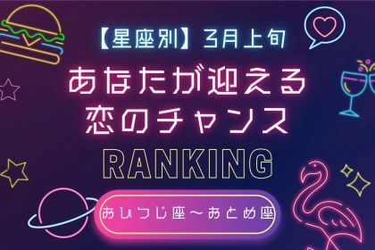 【星座別】３月上旬、あなたが迎える恋のチャンス＜おひつじ座～おとめ座＞
