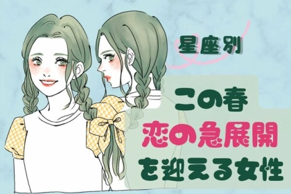 【星座別】期待できる？この春、「恋の急展開」を迎える女性〈第４位～第６位〉
