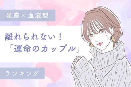 【星座x血液型】離れられない！「運命のカップル」ランキング