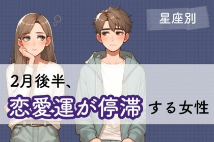 【星座別】ちょっと不調...。2月後半、「恋愛運が停滞する女性」＜第４～６位＞