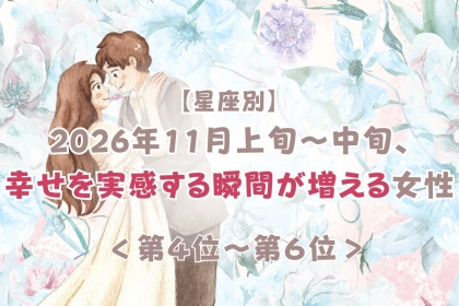 【誕生月別】2026年11月上旬〜中旬、幸せを実感する瞬間が増える女性ランキング＜第４位〜第６位＞