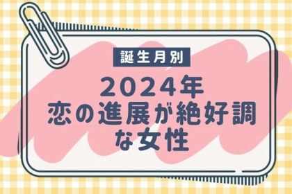 【誕生月別】2024年、恋の進展が絶好調な女性＜第１～３位＞