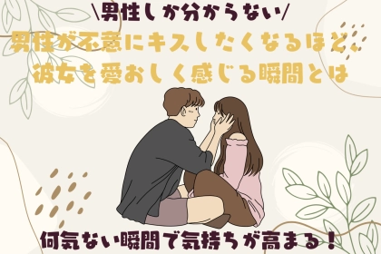 男性しか分からない。男性が不意にキスしたくなるほど、彼女を愛おしく感じる瞬間とは