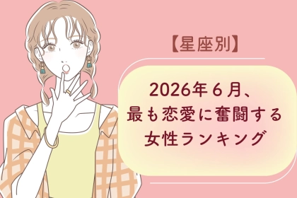 【星座別】2026年６月、最も恋愛に奮闘する女性ランキング＜第１位〜第３位＞
