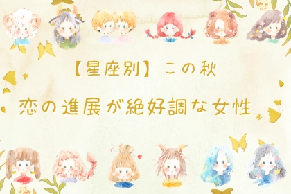 【星座別】2025年の秋、「恋の進展が絶好調な女性」　ランキング＜第４位～第６位＞