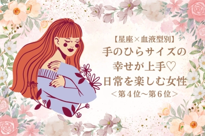 【星座×血液型別】手のひらサイズの幸せが上手♡日常を楽しむ女性ランキング＜第４位～第６位＞