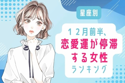 【星座別】１２月前半、恋愛運が停滞する女性ランキング＜第１～３位＞