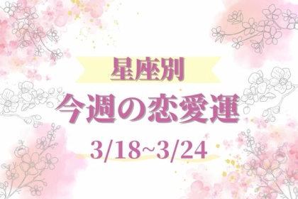 【星座別】今週の恋愛運（３/１８〜３/２４）どんな１wになる？！