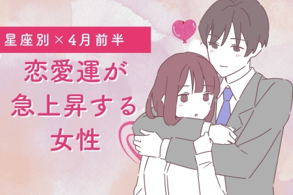 【星座別】４月前半、恋愛運が急上昇する女性ランキング＜第１位〜第３位＞