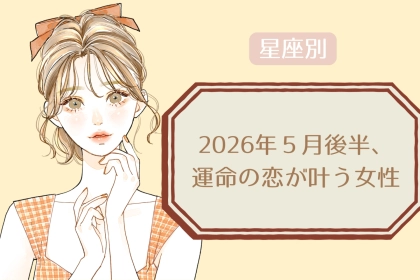 【星座別】2026年５月後半、運命の恋が叶う女性ランキング＜第１位〜第３位＞
