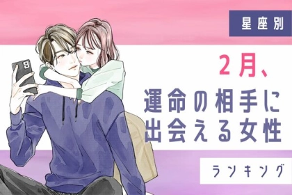 【星座別】まさかあの人が...！？２月、運命の相手に出会える女性＜第１～３位＞