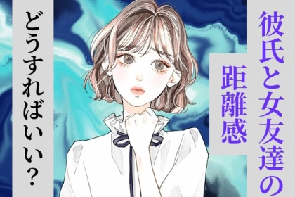 彼氏の女友達との距離感、どうする？【上手な関係の築き方】第３位：ルールを定める、第２位：自分磨きに励む、第１位は...？